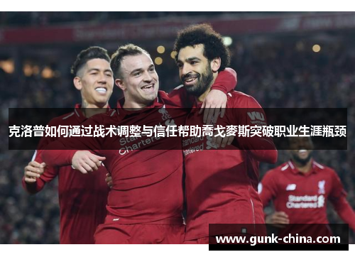 克洛普如何通过战术调整与信任帮助喬戈麥斯突破职业生涯瓶颈