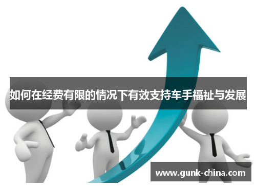 如何在经费有限的情况下有效支持车手福祉与发展