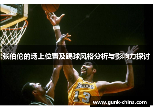 张伯伦的场上位置及踢球风格分析与影响力探讨