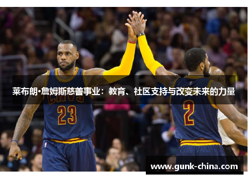 莱布朗·詹姆斯慈善事业:教育、社区支持与改变未来的力量 莱布朗·詹姆斯慈善事业:教育、社区支持与改变未来的力量