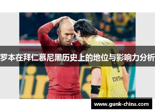 罗本在拜仁慕尼黑历史上的地位与影响力分析
