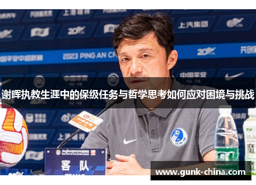谢晖执教生涯中的保级任务与哲学思考如何应对困境与挑战 谢晖执教生涯中的保级任务与哲学思考如何应对困境与挑战