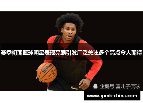 赛季初期篮球明星表现亮眼引发广泛关注多个亮点令人期待