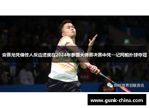 安赛龙凭借惊人反应速度在2024年泰国大师赛决赛中凭一记网前扑球夺冠