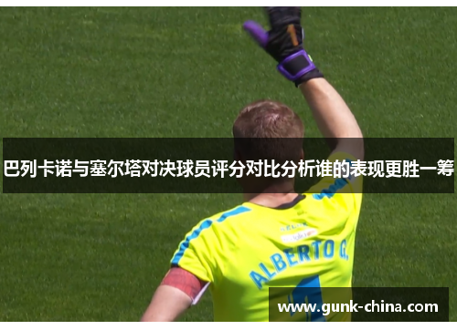 巴列卡诺与塞尔塔对决球员评分对比分析谁的表现更胜一筹