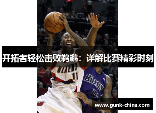 开拓者轻松击败鹈鹕：详解比赛精彩时刻