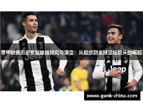 意甲联赛历史发展脉络探究与演变：从起步到全球足坛巨头的崛起