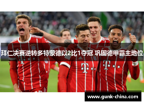 拜仁决赛逆转多特蒙德以2比1夺冠 巩固德甲霸主地位