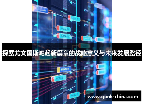 探索尤文图斯崛起新篇章的战略意义与未来发展路径