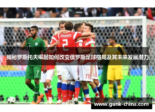 揭秘罗斯托夫崛起如何改变俄罗斯足球格局及其未来发展潜力
