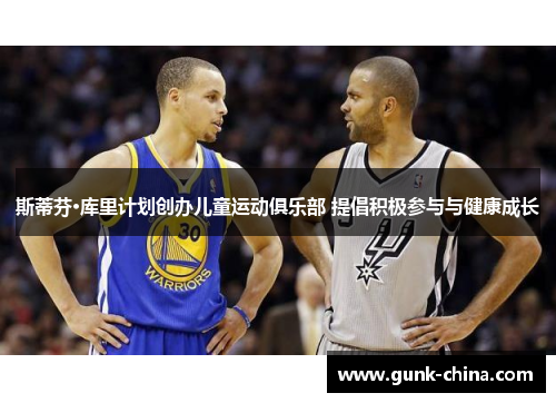 斯蒂芬·库里计划创办儿童运动俱乐部 提倡积极参与与健康成长