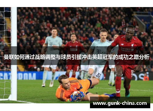 曼联如何通过战略调整与球员引援冲击英超冠军的成功之路分析