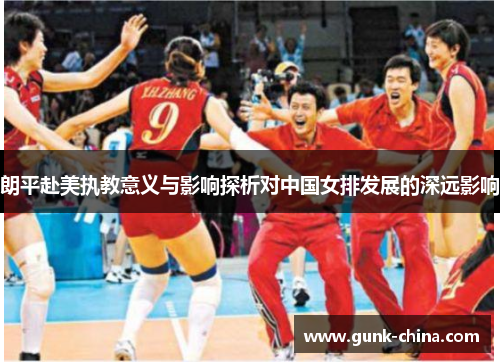 朗平赴美执教意义与影响探析对中国女排发展的深远影响