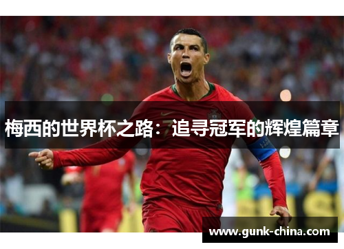 梅西的世界杯之路：追寻冠军的辉煌篇章