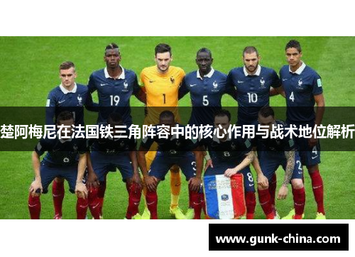 楚阿梅尼在法国铁三角阵容中的核心作用与战术地位解析 楚阿梅尼在法国铁三角阵容中的核心作用与战术地位解析